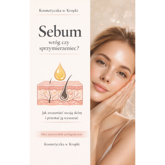 Sebum, wróg czy sprzymierzeniec ? Mini przewodnik pielęgnacyjny.